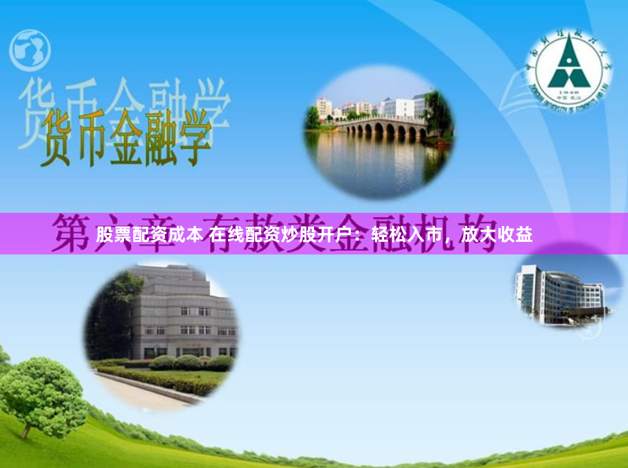 股票配资成本 在线配资炒股开户：轻松入市，放大收益