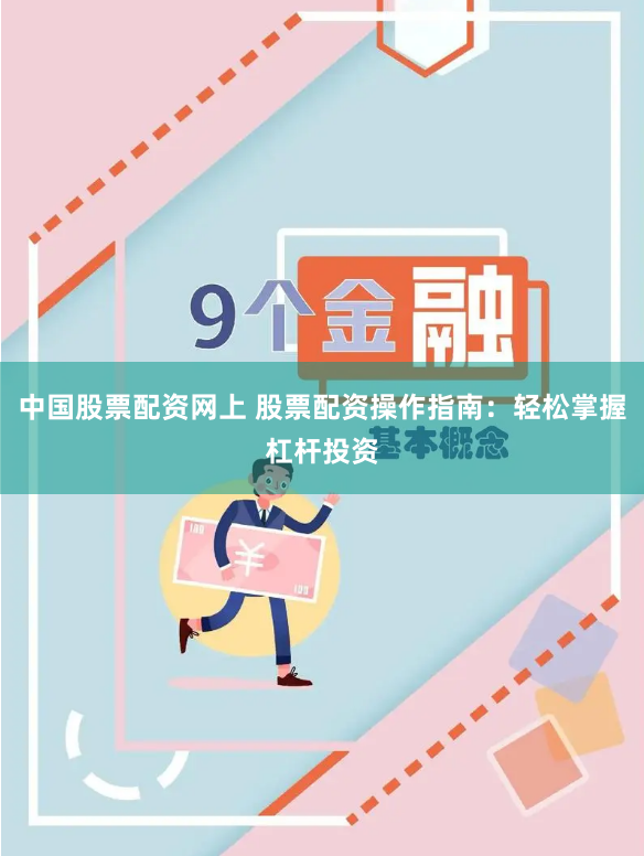 中国股票配资网上 股票配资操作指南：轻松掌握杠杆投资