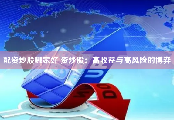 配资炒股哪家好 资炒股：高收益与高风险的博弈