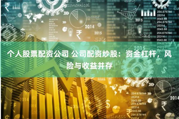 个人股票配资公司 公司配资炒股：资金杠杆，风险与收益并存
