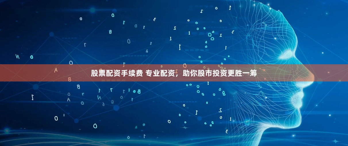 股票配资手续费 专业配资，助你股市投资更胜一筹