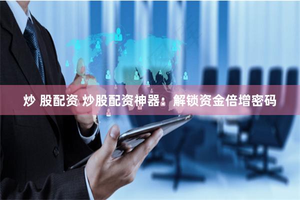 炒 股配资 炒股配资神器：解锁资金倍增密码