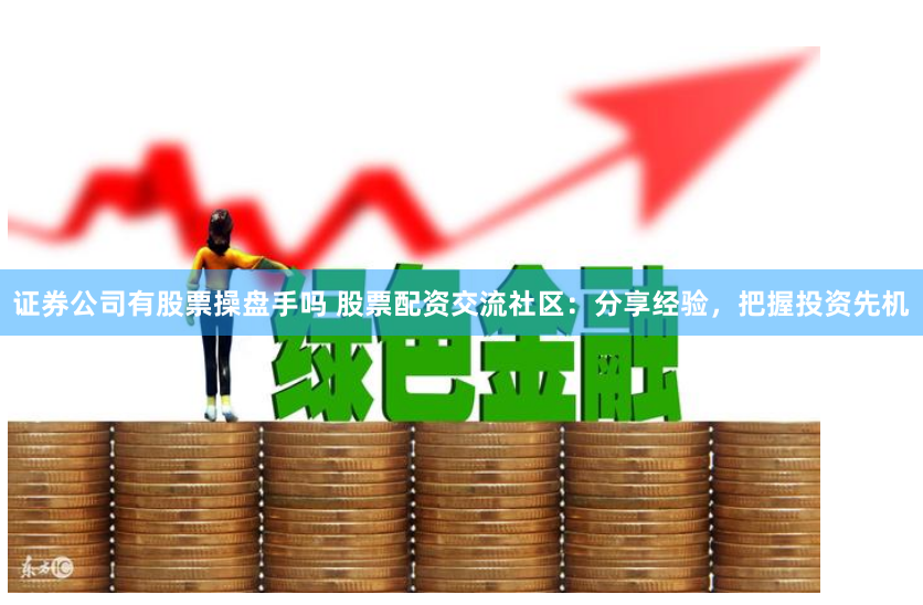 证券公司有股票操盘手吗 股票配资交流社区：分享经验，把握投资先机