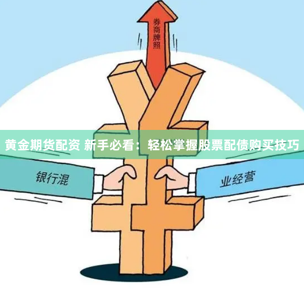 黄金期货配资 新手必看：轻松掌握股票配债购买技巧