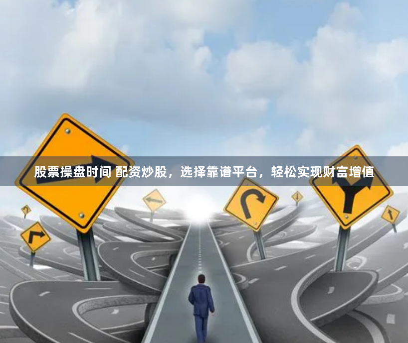 股票操盘时间 配资炒股，选择靠谱平台，轻松实现财富增值