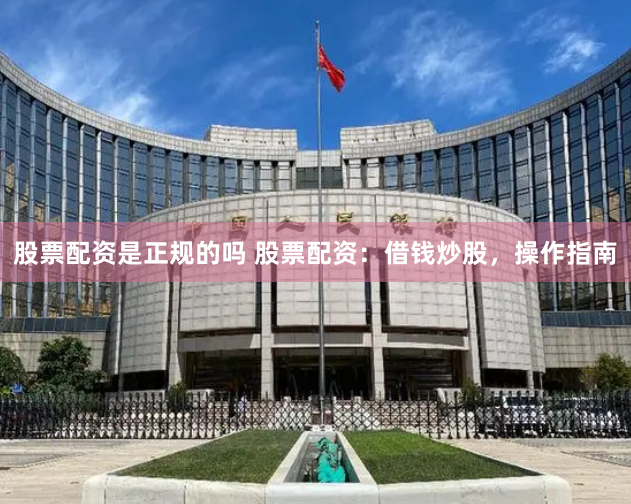股票配资是正规的吗 股票配资：借钱炒股，操作指南