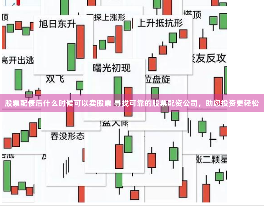 股票配债后什么时候可以卖股票 寻找可靠的股票配资公司，助您投资更轻松