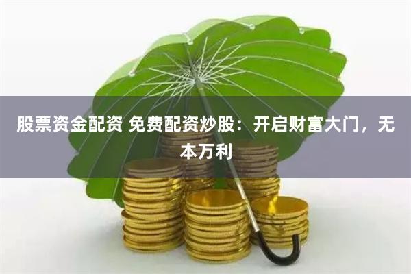 股票资金配资 免费配资炒股：开启财富大门，无本万利