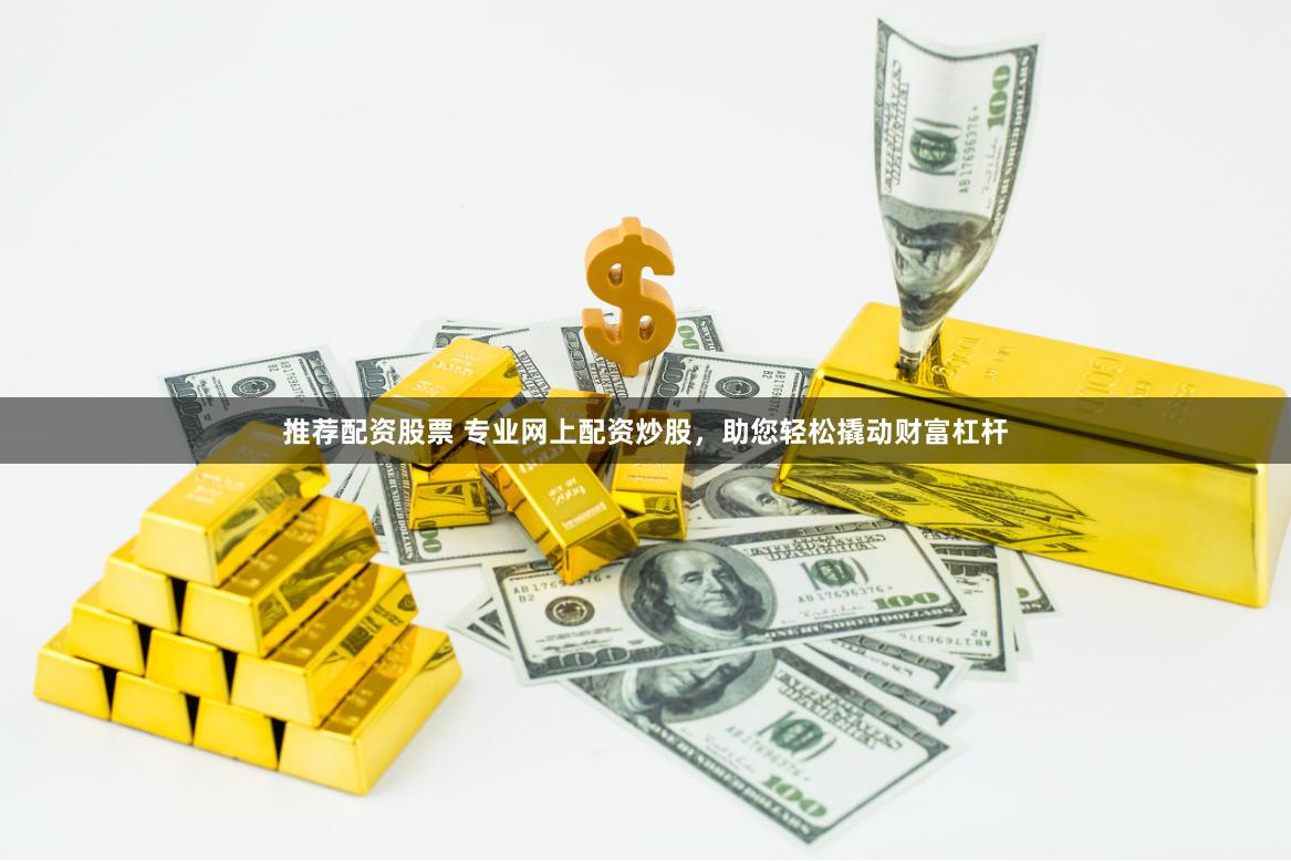 推荐配资股票 专业网上配资炒股，助您轻松撬动财富杠杆
