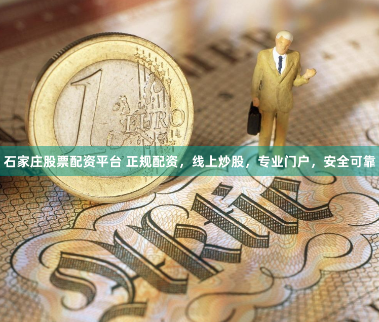 石家庄股票配资平台 正规配资，线上炒股，专业门户，安全可靠