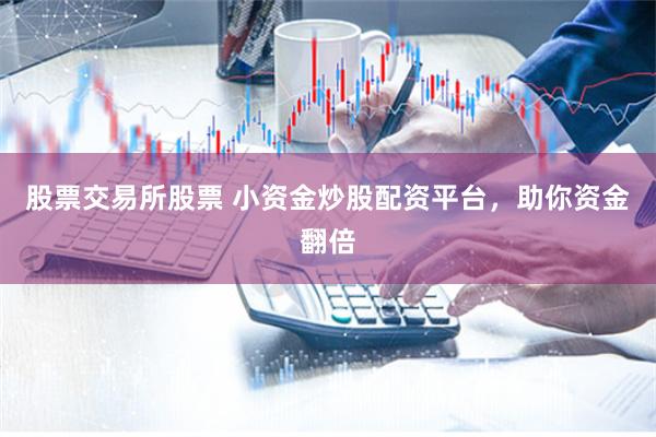 股票交易所股票 小资金炒股配资平台，助你资金翻倍