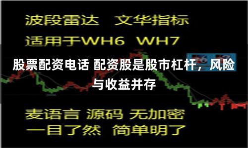 股票配资电话 配资股是股市杠杆，风险与收益并存
