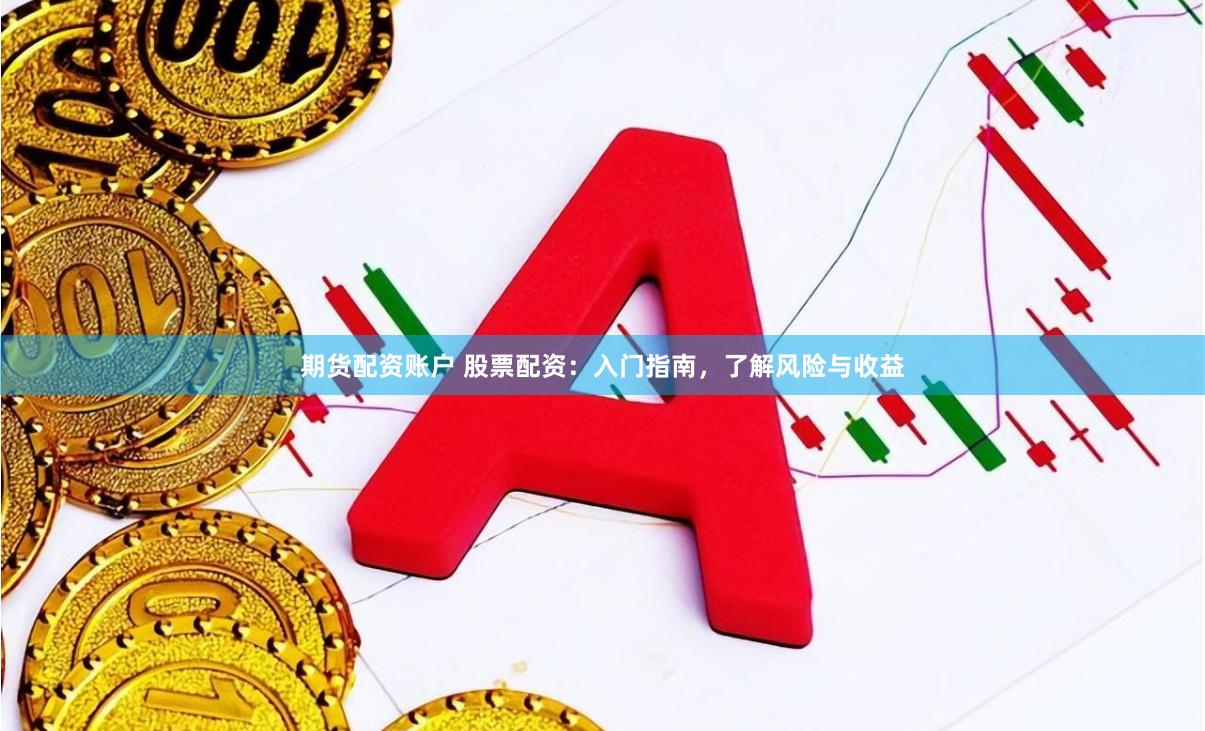 期货配资账户 股票配资：入门指南，了解风险与收益