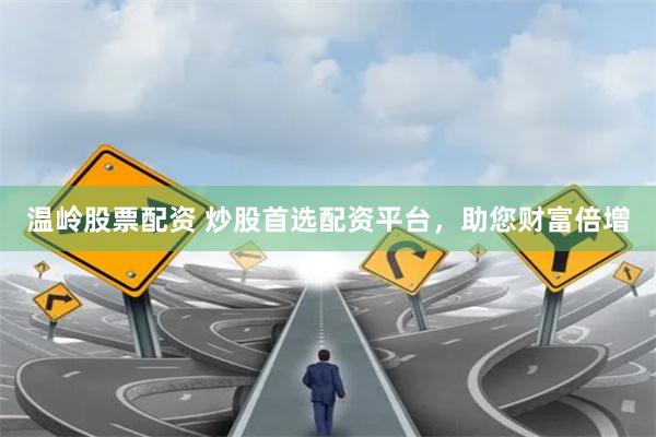 温岭股票配资 炒股首选配资平台，助您财富倍增