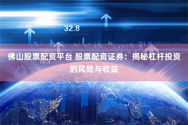 佛山股票配资平台 股票配资证券：揭秘杠杆投资的风险与收益