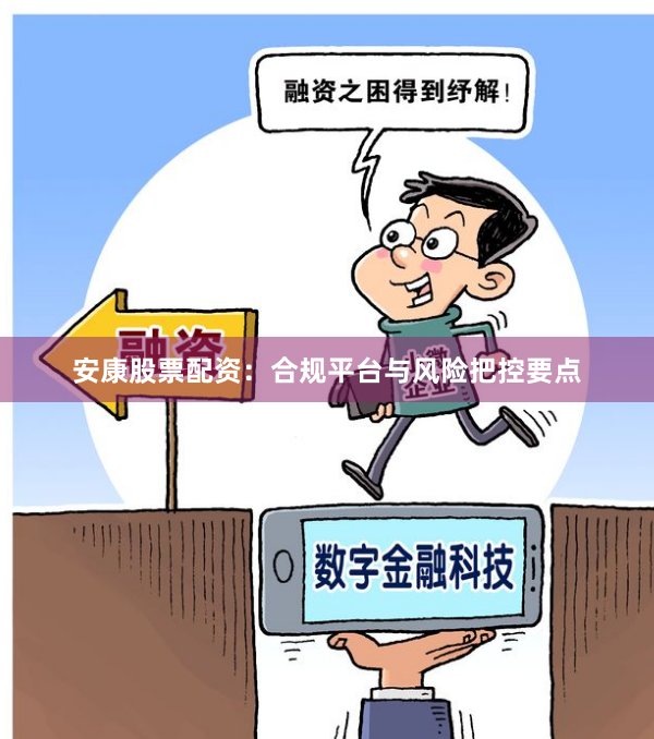 安康股票配资：合规平台与风险把控要点