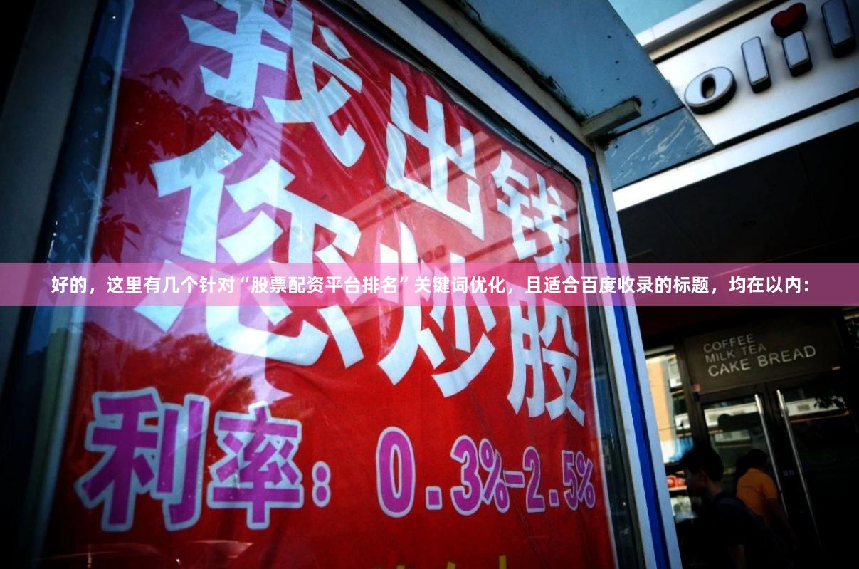 好的，这里有几个针对“股票配资平台排名”关键词优化，且适合百度收录的标题，均在以内：