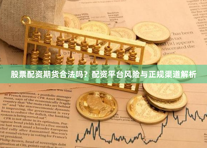 股票配资期货合法吗？配资平台风险与正规渠道解析