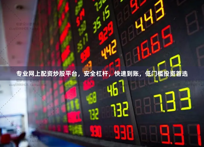 专业网上配资炒股平台，安全杠杆，快速到账，低门槛投资首选
