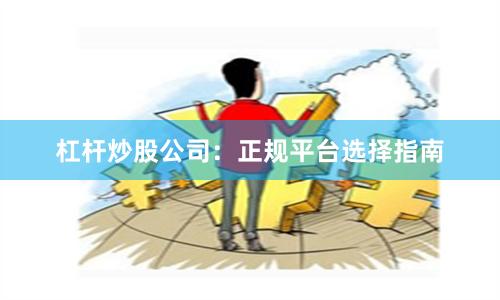 杠杆炒股公司：正规平台选择指南