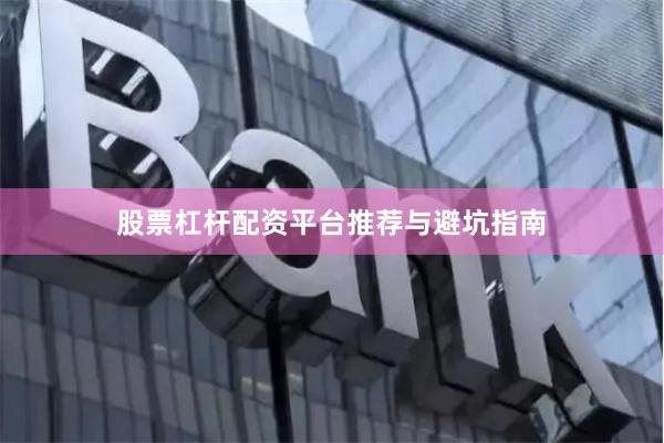 股票杠杆配资平台推荐与避坑指南