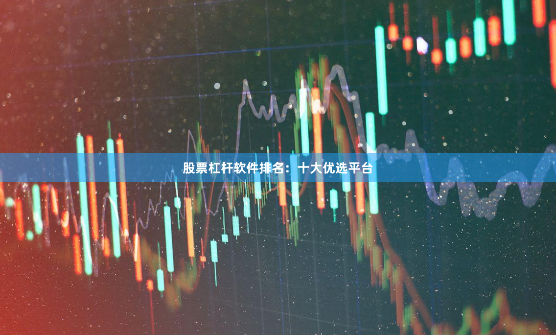 股票杠杆软件排名：十大优选平台