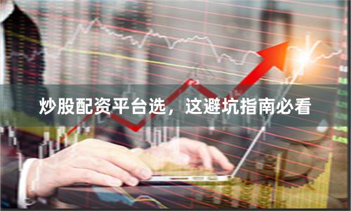 炒股配资平台选，这避坑指南必看