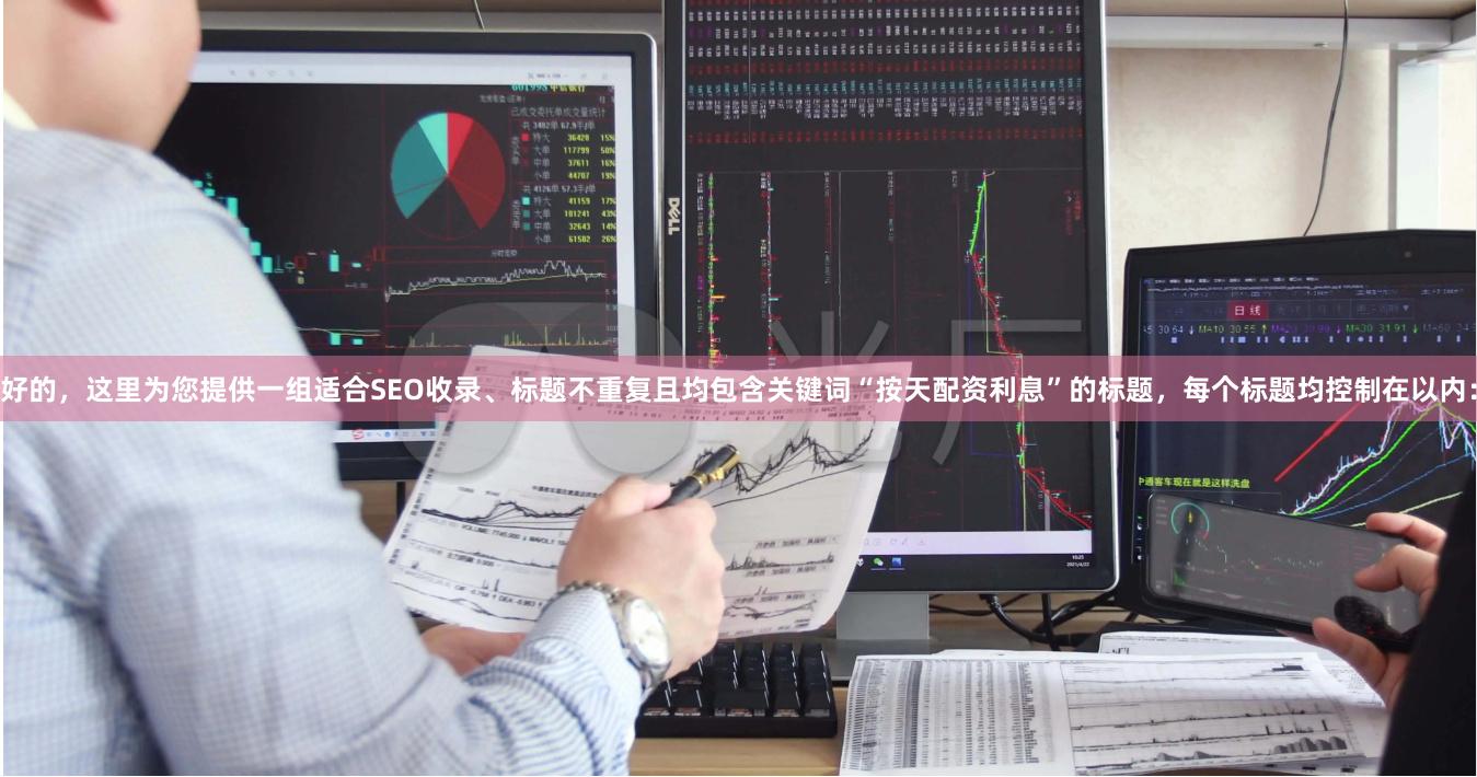 好的，这里为您提供一组适合SEO收录、标题不重复且均包含关键词“按天配资利息”的标题，每个标题均控制在以内：